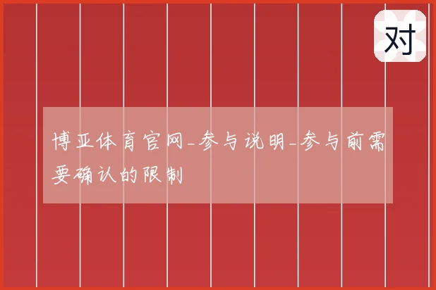 博亚体育官网_参与说明_参与前需要确认的限制