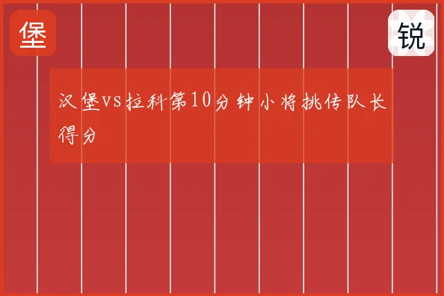 汉堡vs拉科第10分钟小将挑传队长得分