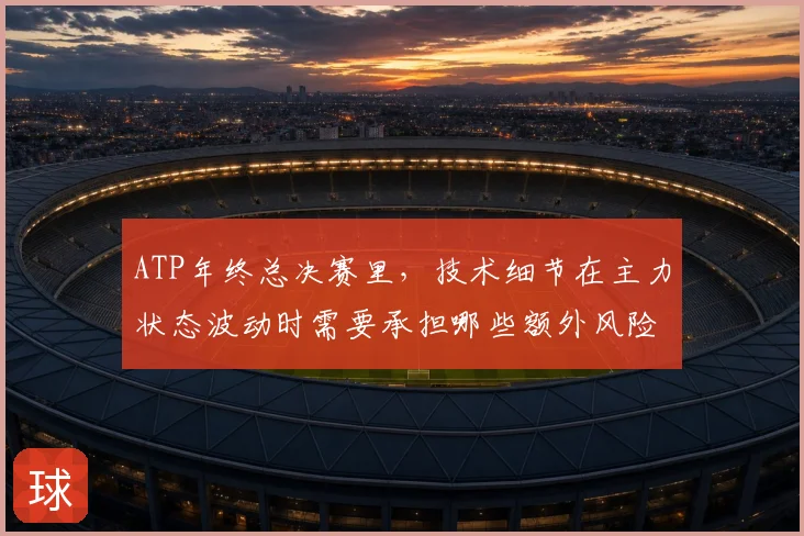 ATP年终总决赛里，技术细节在主力状态波动时需要承担哪些额外风险