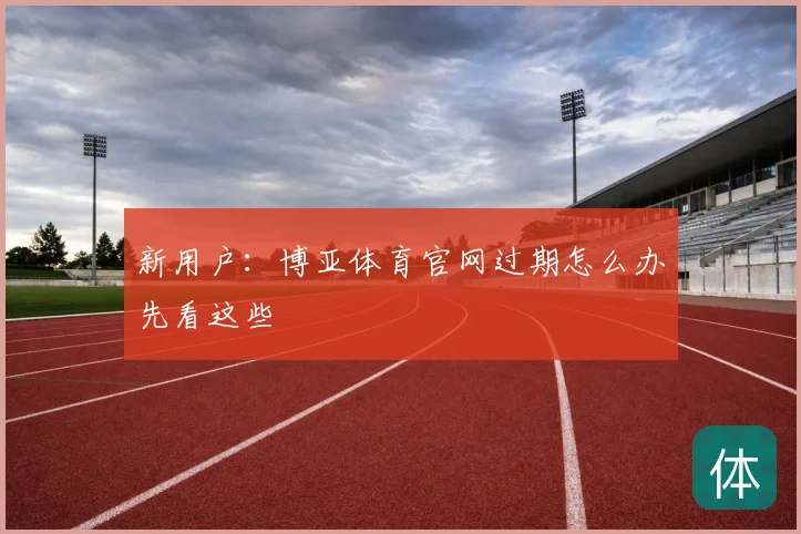 新用户：博亚体育官网过期怎么办先看这些