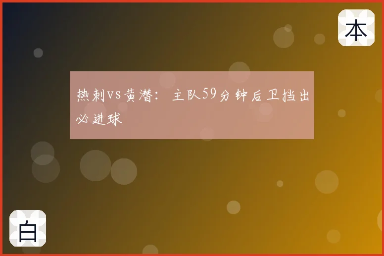 热刺vs黄潜：主队59分钟后卫挡出必进球